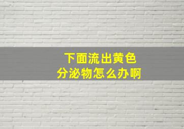 下面流出黄色分泌物怎么办啊