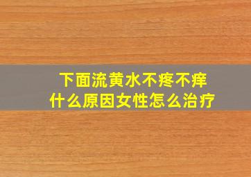 下面流黄水不疼不痒什么原因女性怎么治疗