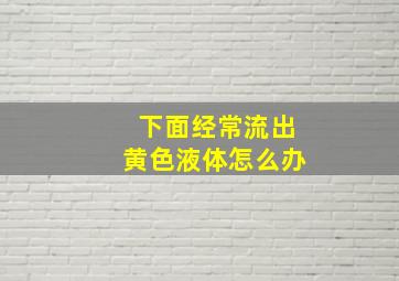 下面经常流出黄色液体怎么办