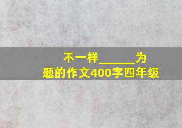 不一样______为题的作文400字四年级