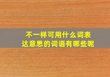 不一样可用什么词表达意思的词语有哪些呢