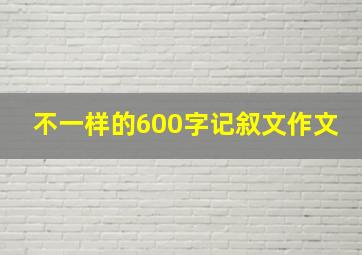 不一样的600字记叙文作文