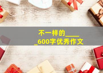 不一样的_____600字优秀作文