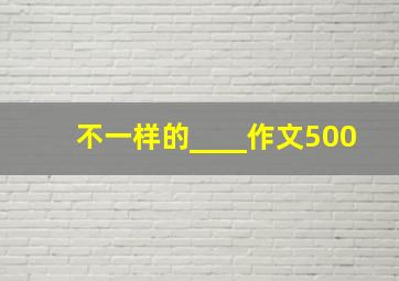 不一样的____作文500