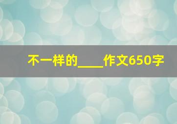 不一样的____作文650字