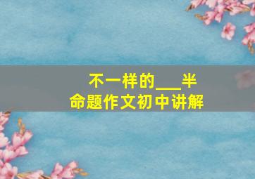 不一样的___半命题作文初中讲解