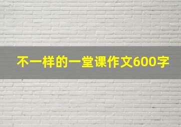 不一样的一堂课作文600字