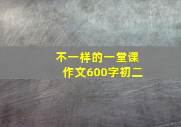 不一样的一堂课作文600字初二