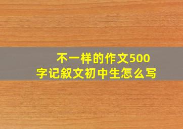 不一样的作文500字记叙文初中生怎么写