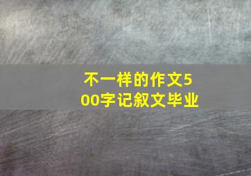 不一样的作文500字记叙文毕业