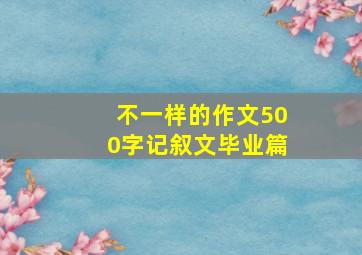 不一样的作文500字记叙文毕业篇