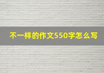 不一样的作文550字怎么写