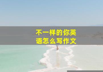 不一样的你英语怎么写作文