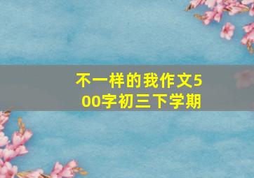 不一样的我作文500字初三下学期