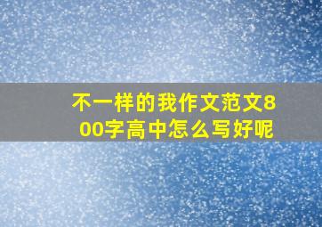 不一样的我作文范文800字高中怎么写好呢