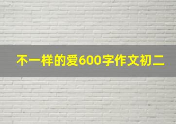 不一样的爱600字作文初二