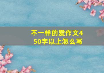 不一样的爱作文450字以上怎么写