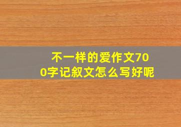 不一样的爱作文700字记叙文怎么写好呢