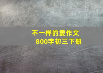 不一样的爱作文800字初三下册