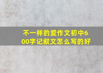 不一样的爱作文初中600字记叙文怎么写的好