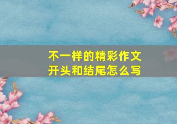 不一样的精彩作文开头和结尾怎么写