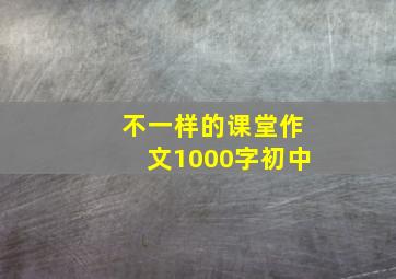 不一样的课堂作文1000字初中