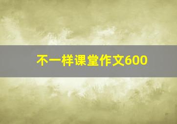 不一样课堂作文600