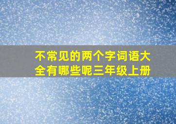 不常见的两个字词语大全有哪些呢三年级上册