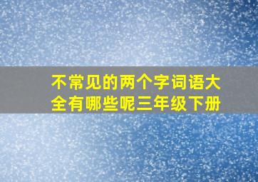 不常见的两个字词语大全有哪些呢三年级下册