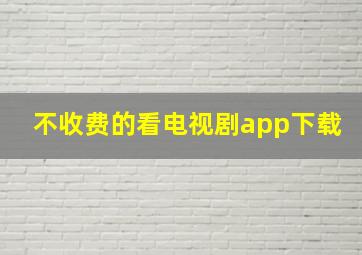 不收费的看电视剧app下载