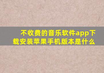 不收费的音乐软件app下载安装苹果手机版本是什么