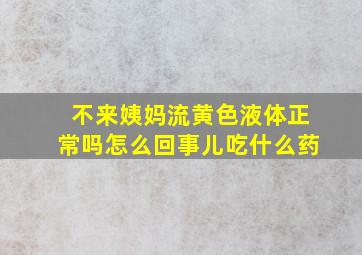 不来姨妈流黄色液体正常吗怎么回事儿吃什么药