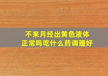 不来月经出黄色液体正常吗吃什么药调理好