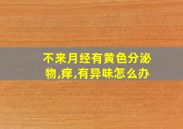 不来月经有黄色分泌物,痒,有异味怎么办