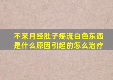 不来月经肚子疼流白色东西是什么原因引起的怎么治疗