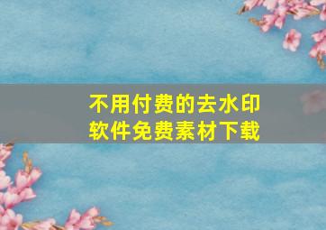 不用付费的去水印软件免费素材下载