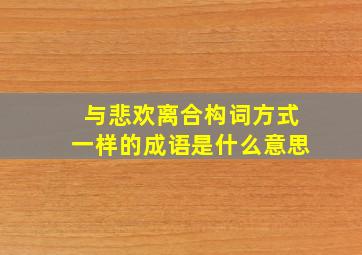 与悲欢离合构词方式一样的成语是什么意思