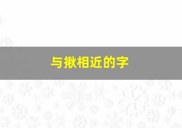 与揪相近的字