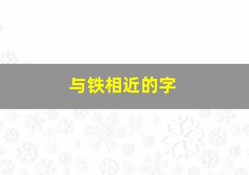 与铁相近的字