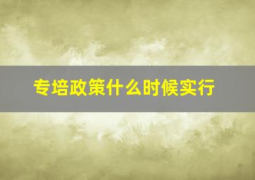 专培政策什么时候实行