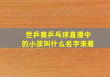 世乒赛乒乓球直播中的小孩叫什么名字来着