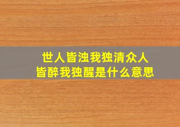 世人皆浊我独清众人皆醉我独醒是什么意思