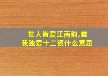 世人皆爱江南韵,唯我独爱十二钗什么意思