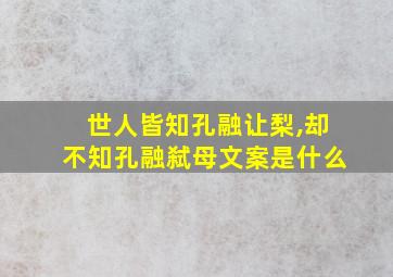 世人皆知孔融让梨,却不知孔融弑母文案是什么