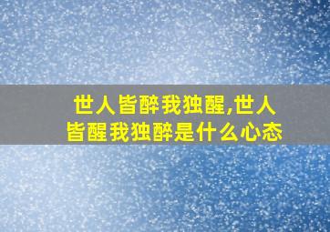 世人皆醉我独醒,世人皆醒我独醉是什么心态