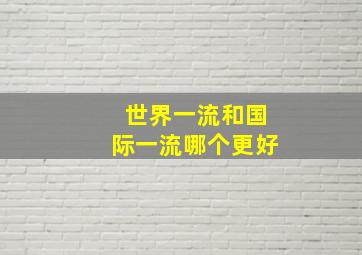 世界一流和国际一流哪个更好