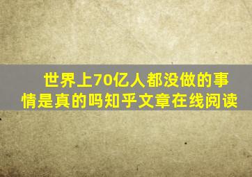 世界上70亿人都没做的事情是真的吗知乎文章在线阅读