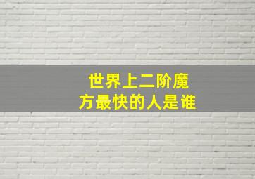 世界上二阶魔方最快的人是谁