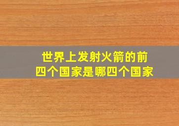 世界上发射火箭的前四个国家是哪四个国家