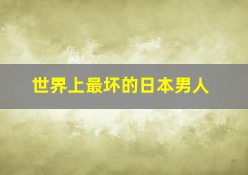 世界上最坏的日本男人